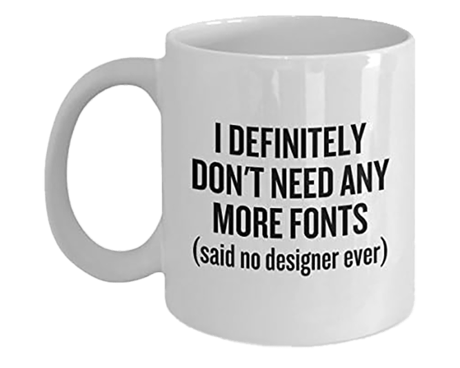 A white coffee mug with the slogan "I definitely don't need any more fonts (said no designer ever)"